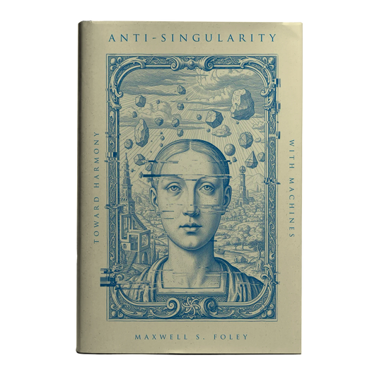 Anti-Singularity: Toward Harmony with Machines by Maxwell S. Foley